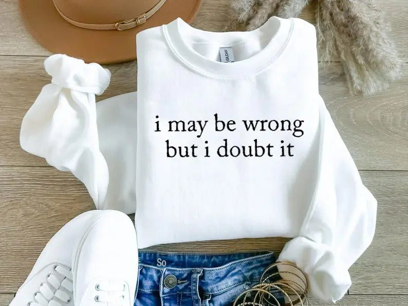 I May Be Wrong But I Doubt It Funny Slogan Sweatshirt hoodie tee