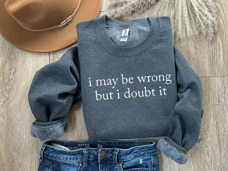 I May Be Wrong But I Doubt It Funny Slogan Sweatshirt hoodie tee
