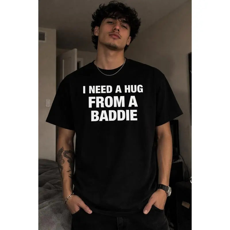 I Need A Hug From A Baddie Funny Graphic Tee Meme T-Shirt Sweatshirt Hoodie for Men