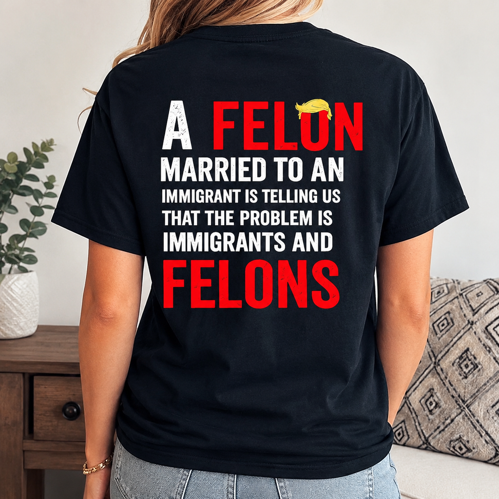 Pro Immigrant Political Cotton Tee Felon Married To Immigrant Statement Shirt