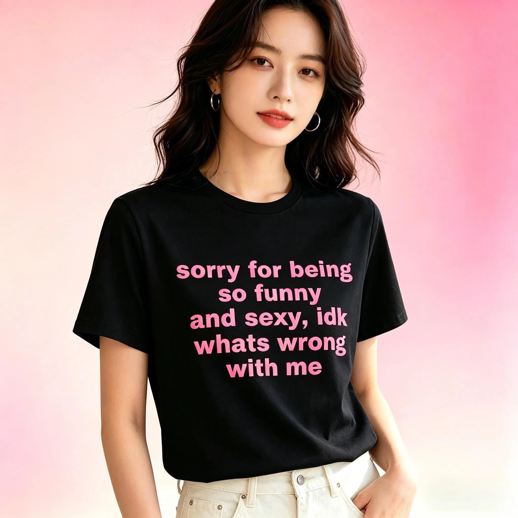 Sorry For Being So Funny And Sexy, Idk What's Wrong With Me Shirt/Sweatshirt/Hoodie