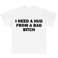 I Need A Hug From A Bad Bitch — Statement Tee / Crewneck / Hoodie | Funny Slogan Graphic