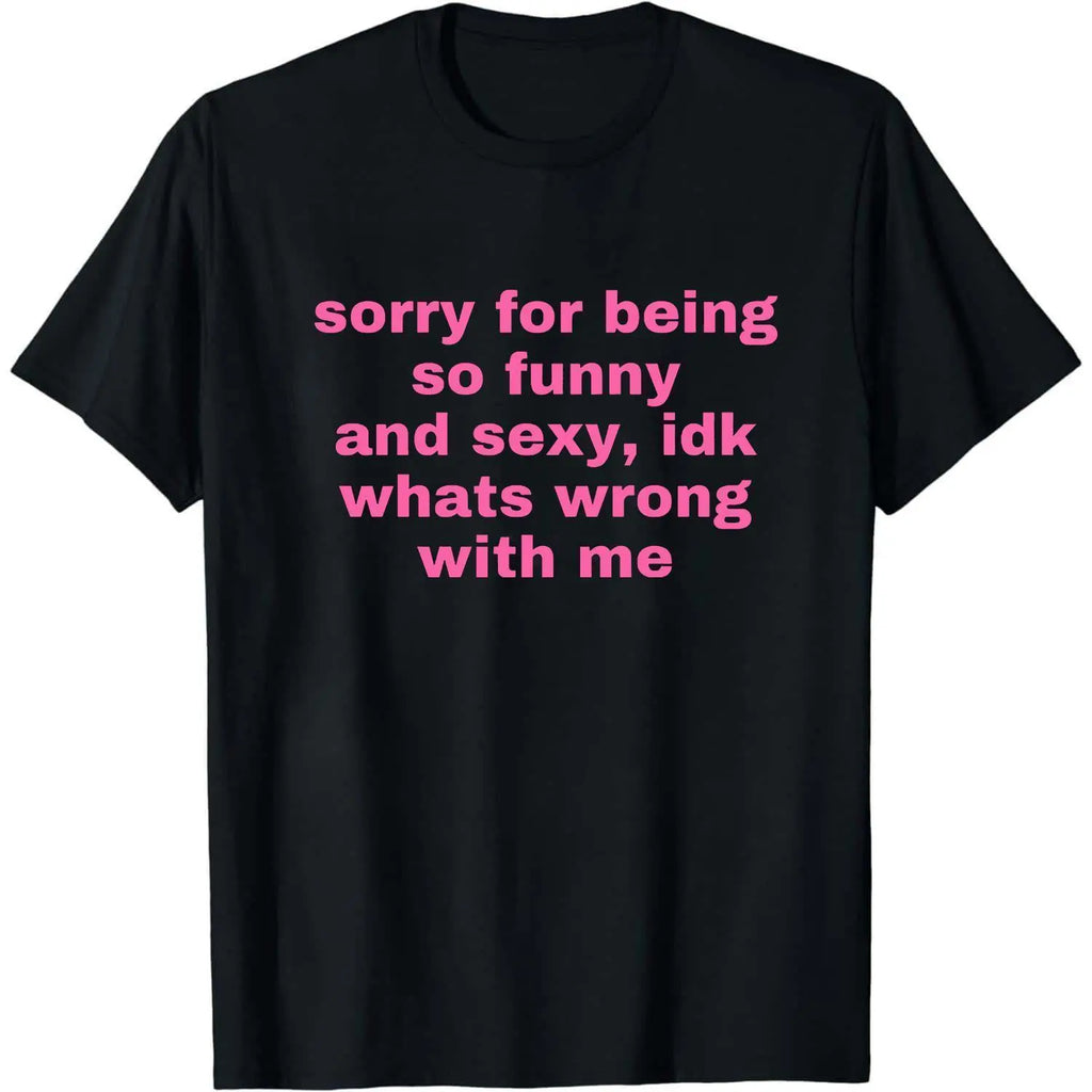 Sorry For Being So Funny And Sexy, Idk What's Wrong With Me Shirt/Sweatshirt/Hoodie