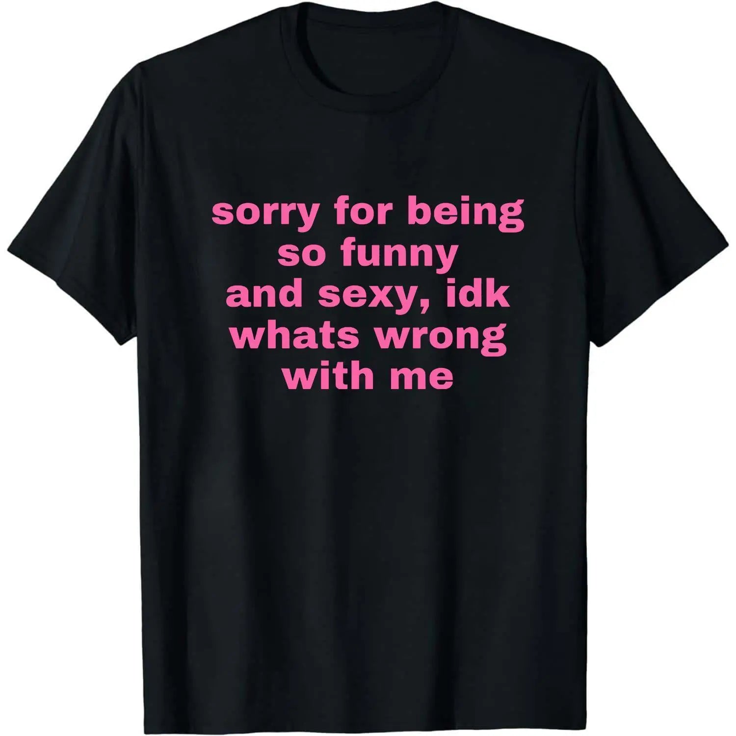 Sorry For Being So Funny And Sexy, Idk What's Wrong With Me Shirt/Sweatshirt/Hoodie