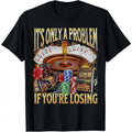 It’s Only A Problem If You’re Losing | Funny Casino Tee