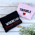 Where I Go Trouble Follows Sweatshirt or Hoodie, Personalized Embroidered Valentines Gifts for Her Him