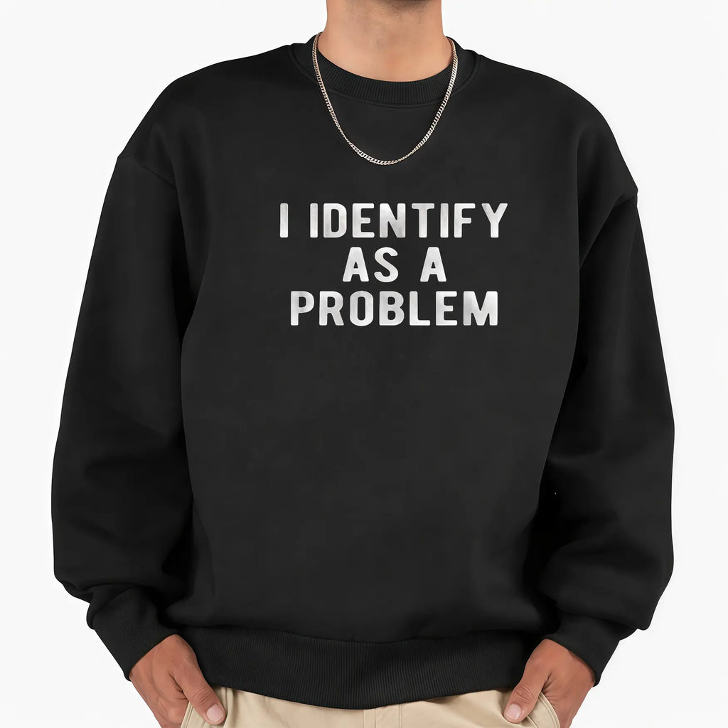 I Identify As A Problem Sarcastic Bold Text Graphic T-Shirt Sweatshirt Hoodie
