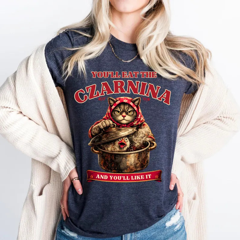 Funny Babushka Cat Czarnina T-Shirt Sweatshirt hoodie You'll Eat The Czarnina Polish Food Tee